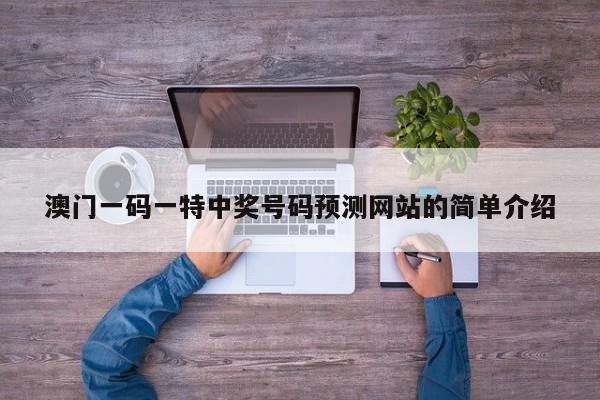 澳门一码一特中奖号码预测网站的简单介绍