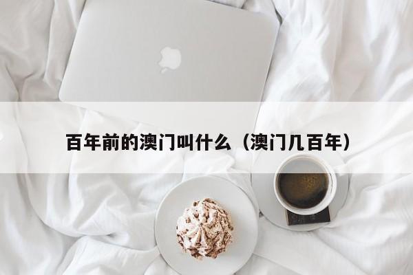 百年前的澳门叫什么（澳门几百年）