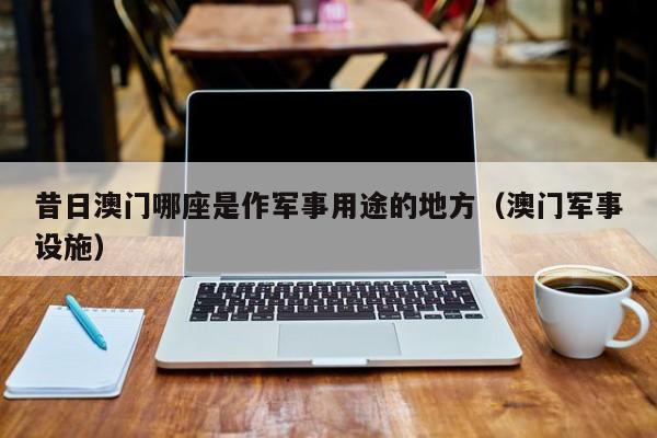 昔日澳门哪座是作军事用途的地方（澳门军事设施）