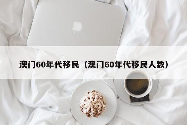 澳门60年代移民（澳门60年代移民人数）