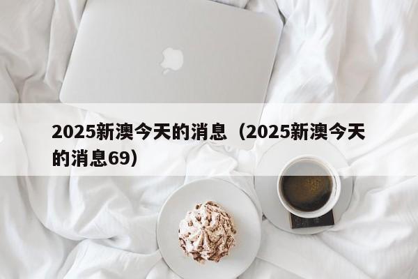 2025新澳今天的消息（2025新澳今天的消息69）