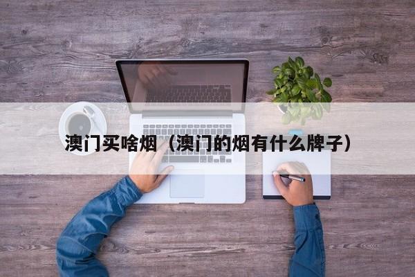 澳门买啥烟（澳门的烟有什么牌子）