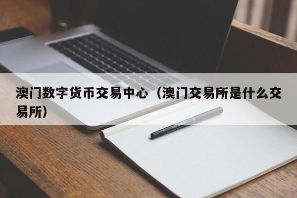 澳门数字货币交易中心（澳门交易所是什么交易所）