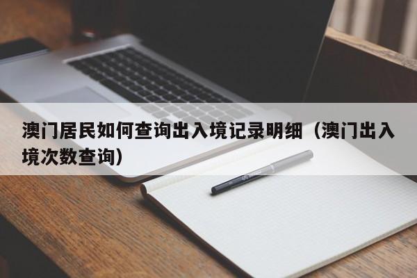 澳门居民如何查询出入境记录明细（澳门出入境次数查询）