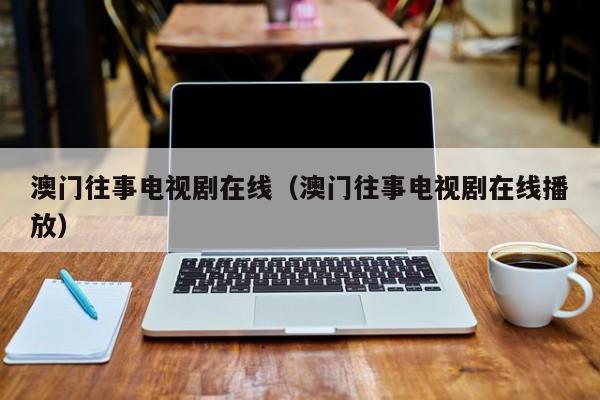 澳门往事电视剧在线（澳门往事电视剧在线播放）