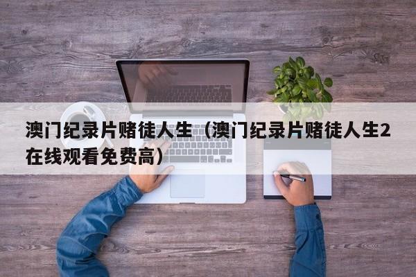 澳门纪录片赌徒人生（澳门纪录片赌徒人生2在线观看免费高）