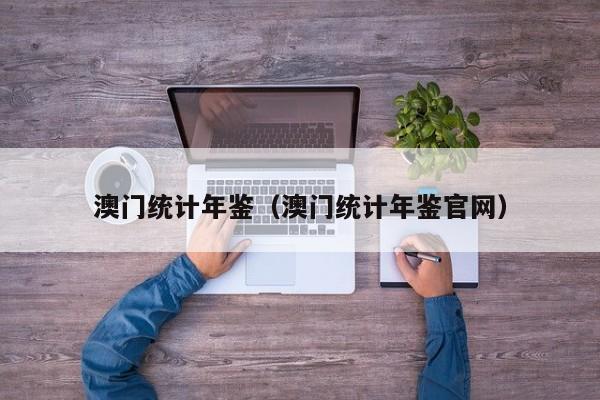 澳门统计年鉴（澳门统计年鉴官网）