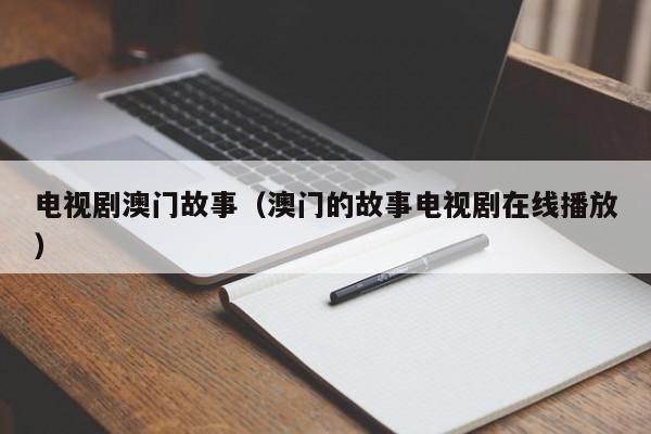 电视剧澳门故事（澳门的故事电视剧在线播放）