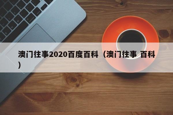 澳门往事2020百度百科（澳门往事 百科）