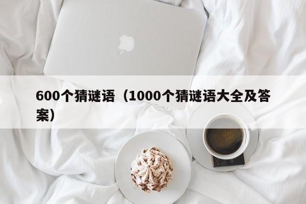 600个猜谜语（1000个猜谜语大全及答案）